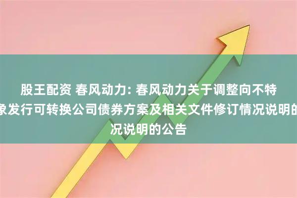 股王配资 春风动力: 春风动力关于调整向不特定对象发行可转换公司债券方案及相关文件修订情况说明的公告
