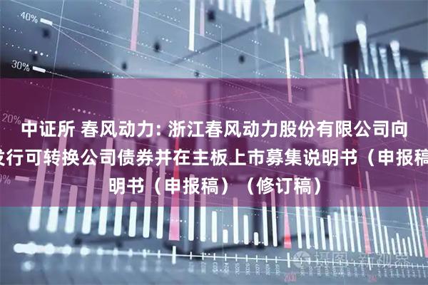 中证所 春风动力: 浙江春风动力股份有限公司向不特定对象发行可转换公司债券并在主板上市募集说明书（申报稿）（修订稿）