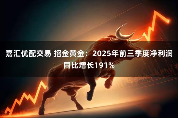 嘉汇优配交易 招金黄金：2025年前三季度净利润同比增长191%