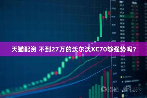 天猫配资 不到27万的沃尔沃XC70够强势吗？