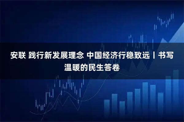 安联 践行新发展理念 中国经济行稳致远丨书写温暖的民生答卷
