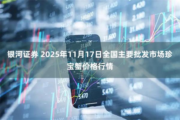 银河证券 2025年11月17日全国主要批发市场珍宝蟹价格行情